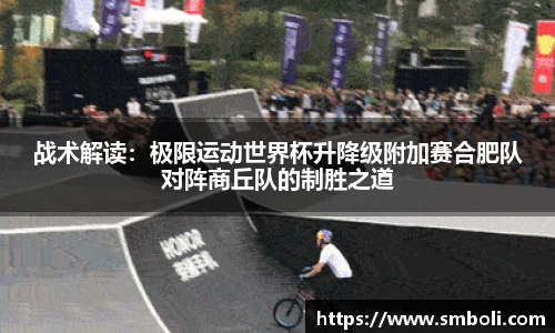 战术解读：极限运动世界杯升降级附加赛合肥队对阵商丘队的制胜之道