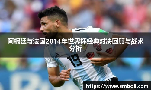 阿根廷与法国2014年世界杯经典对决回顾与战术分析