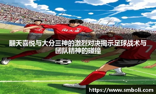 翻天喜悦与大分三神的激烈对决揭示足球战术与团队精神的碰撞
