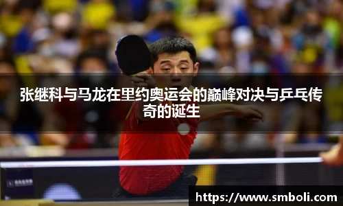张继科与马龙在里约奥运会的巅峰对决与乒乓传奇的诞生